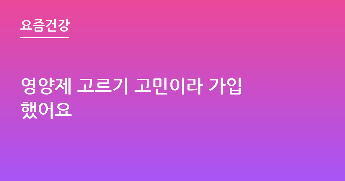 영양제 고르기 고민이라 가입했어요