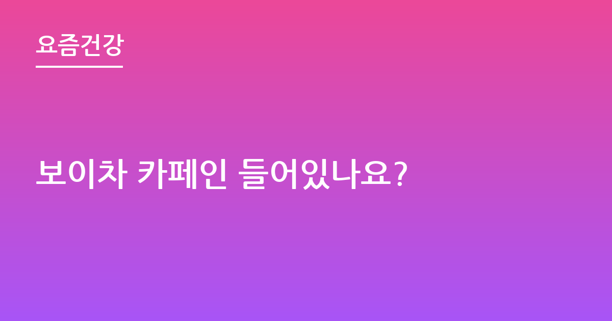 보이차 카페인 들어있나요?