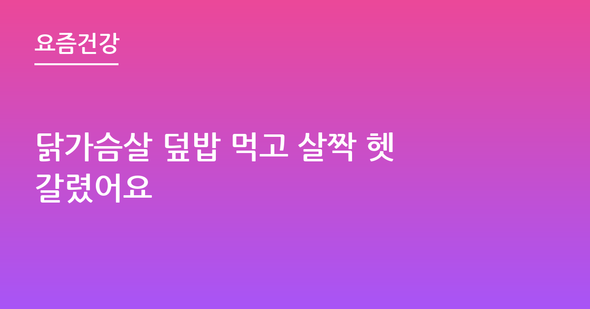 닭가슴살 덮밥 먹고 살짝 헷갈렸어요