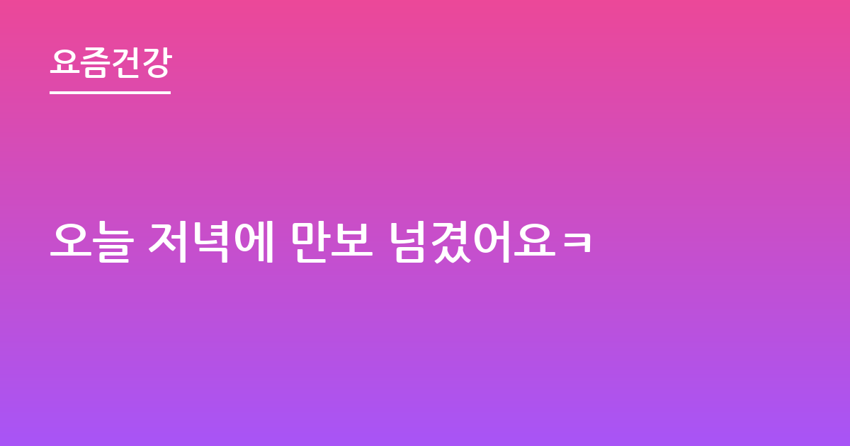 오늘 저녁에 만보 넘겼어요ㅋ