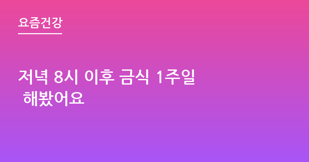 저녁 8시 이후 금식 1주일 해봤어요