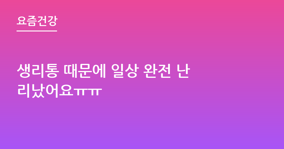 생리통 때문에 일상 완전 난리났어요ㅠㅠ