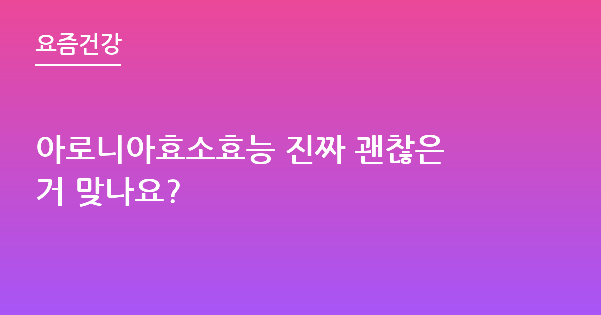 아로니아효소효능 진짜 괜찮은거 맞나요?