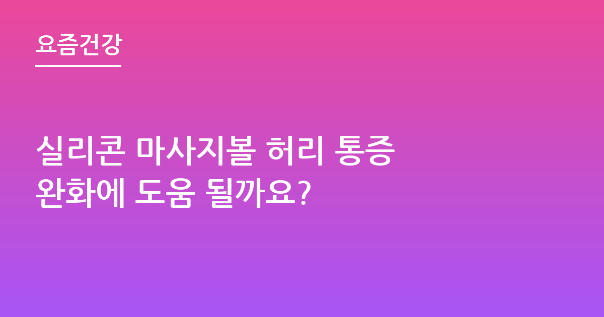 실리콘 마사지볼 허리 통증 완화에 도움 될까요?