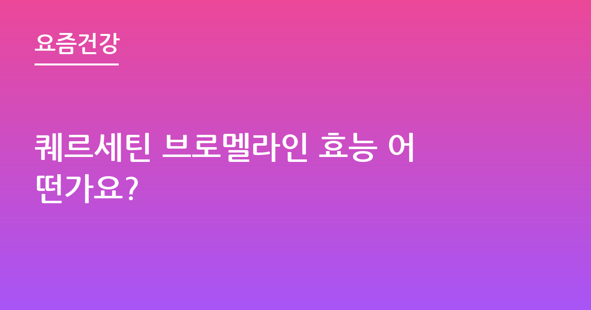 퀘르세틴 브로멜라인 효능 어떤가요?