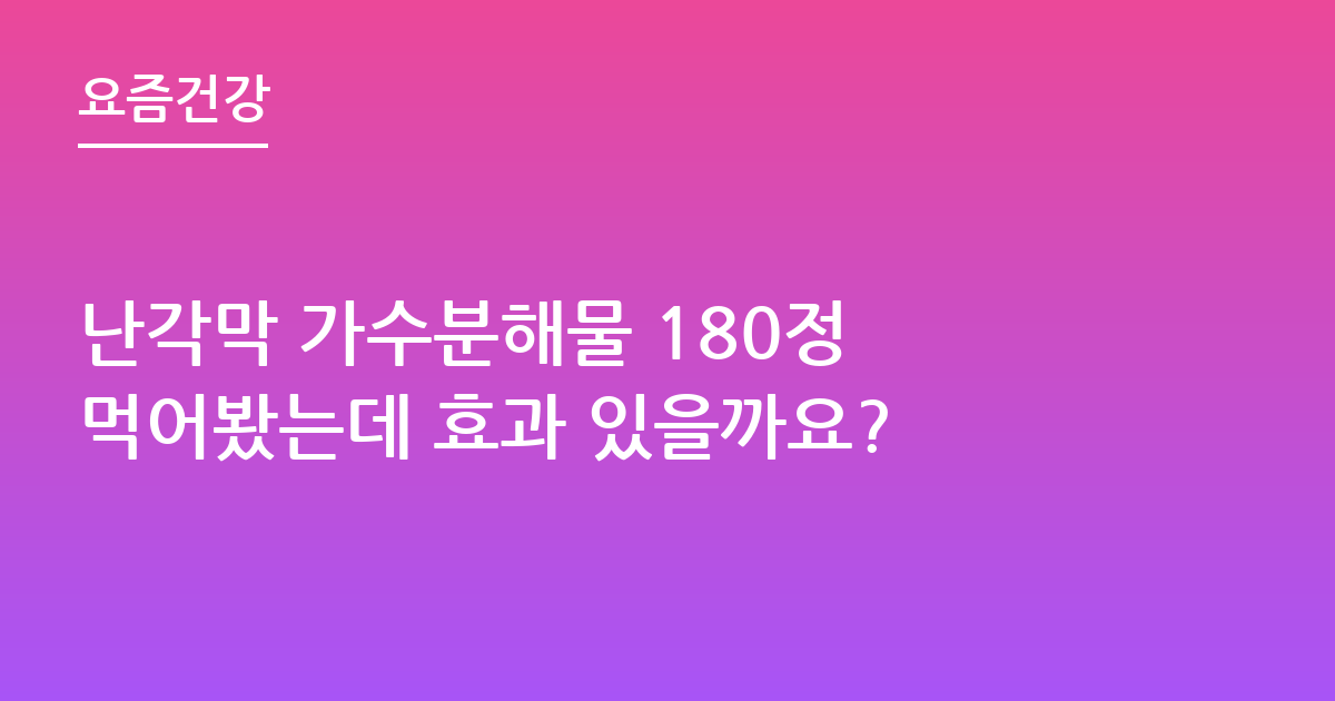 난각막 가수분해물 180정 먹어봤는데 효과 있을까요?