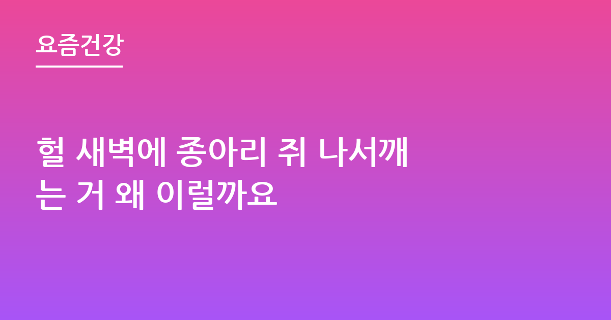 헐 새벽에 종아리 쥐 나서깨는 거 왜 이럴까요
