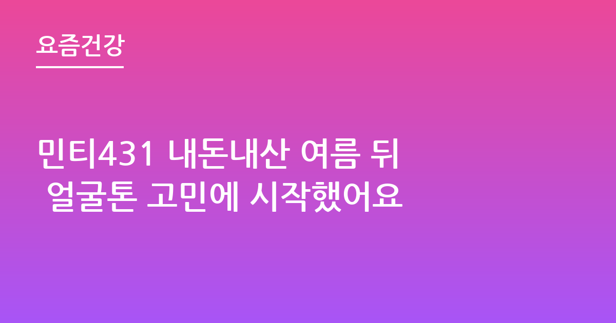 민티431 내돈내산 여름 뒤 얼굴톤 고민에 시작했어요