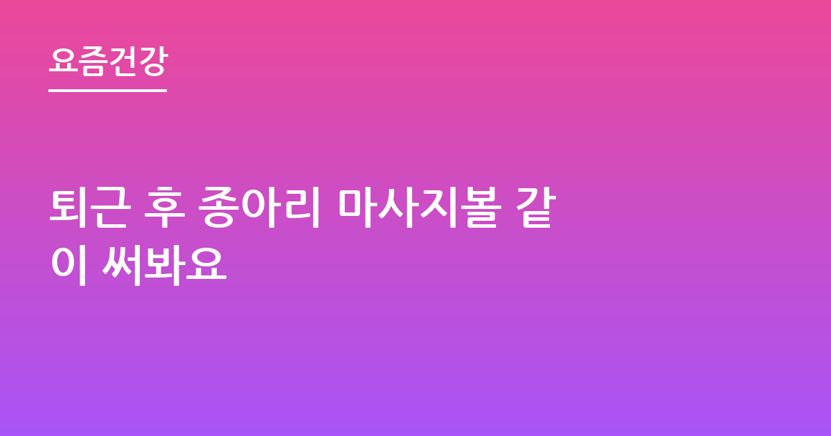 퇴근 후 종아리 마사지볼 같이 써봐요