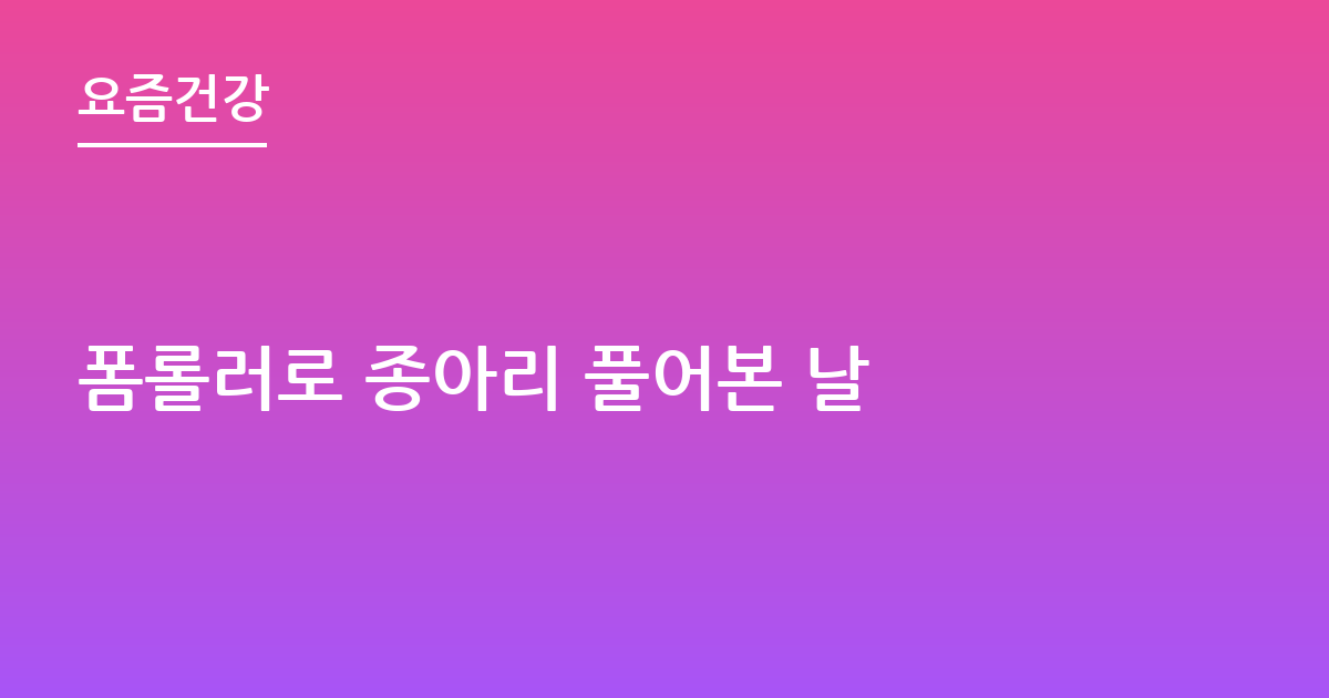 폼롤러로 종아리 풀어본 날