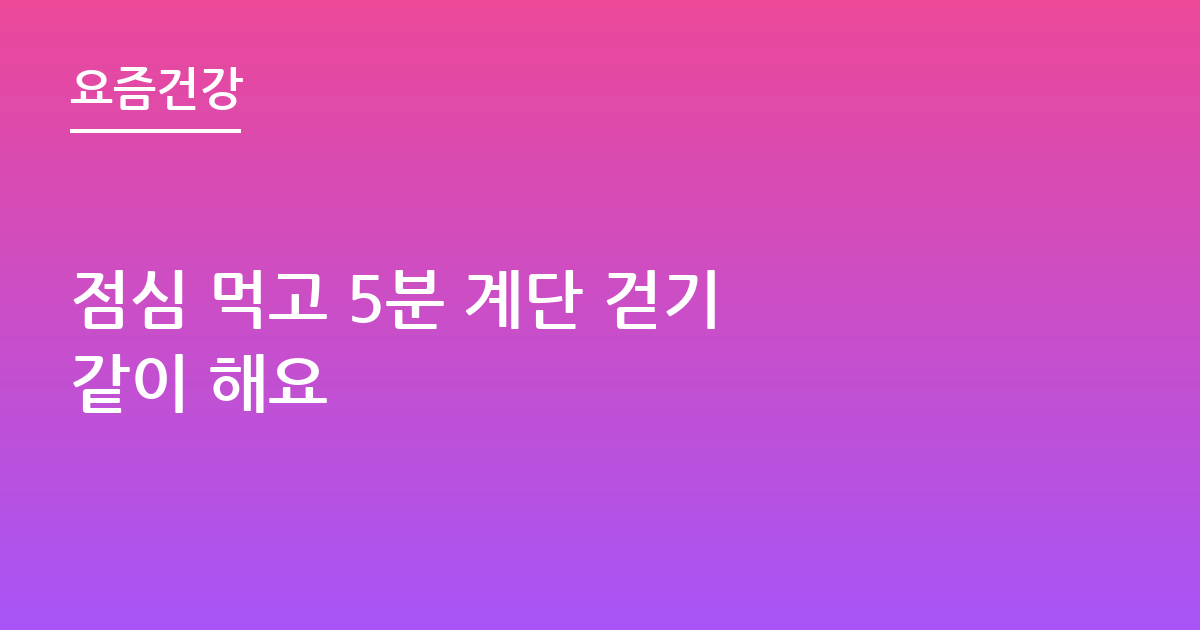점심 먹고 5분 계단 걷기 같이 해요