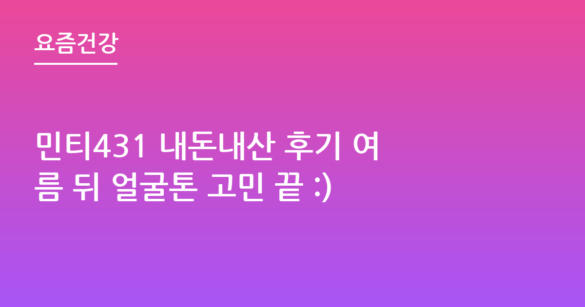 민티431 내돈내산 후기 여름 뒤 얼굴톤 고민 끝 :)