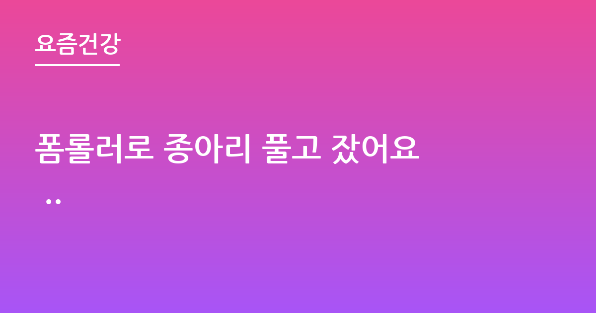 폼롤러로 종아리 풀고 잤어요 ..
