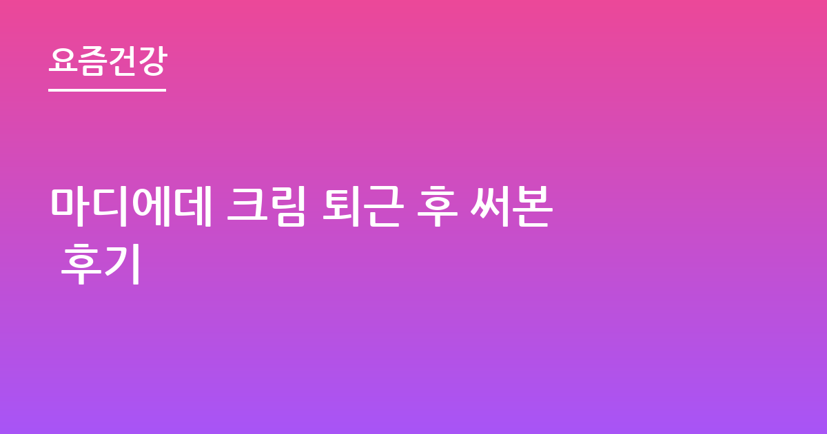 마디에데 크림 퇴근 후 써본 후기