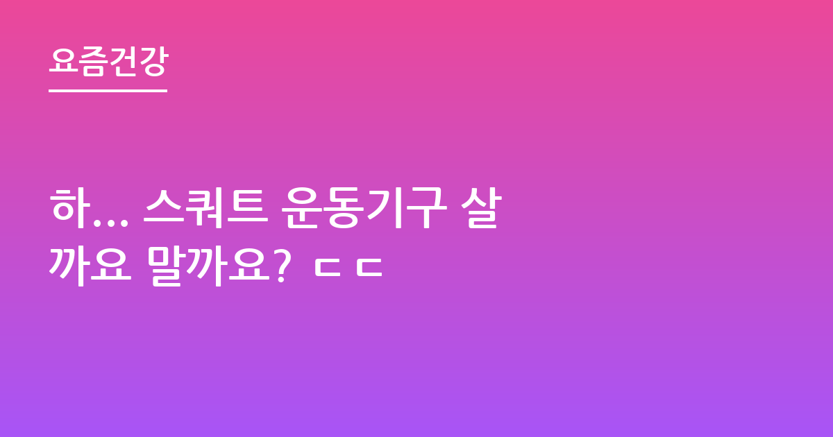하... 스쿼트 운동기구 살까요 말까요? ㄷㄷ