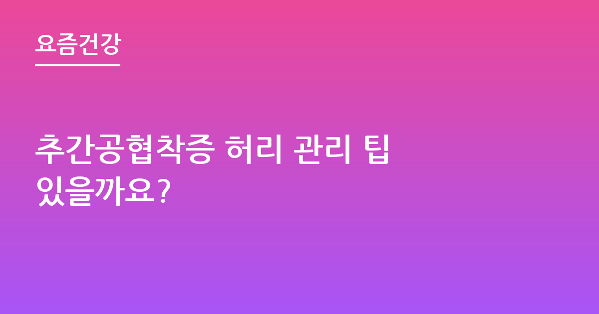 추간공협착증 허리 관리 팁 있을까요?