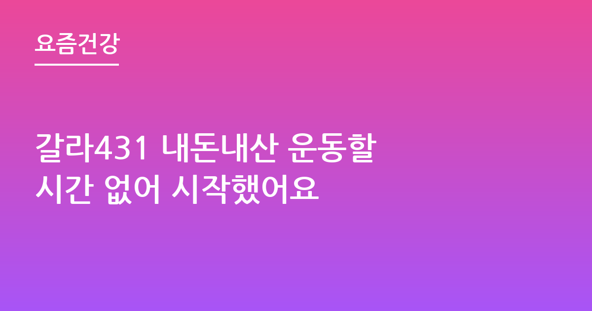 갈라431 내돈내산 운동할 시간 없어 시작했어요