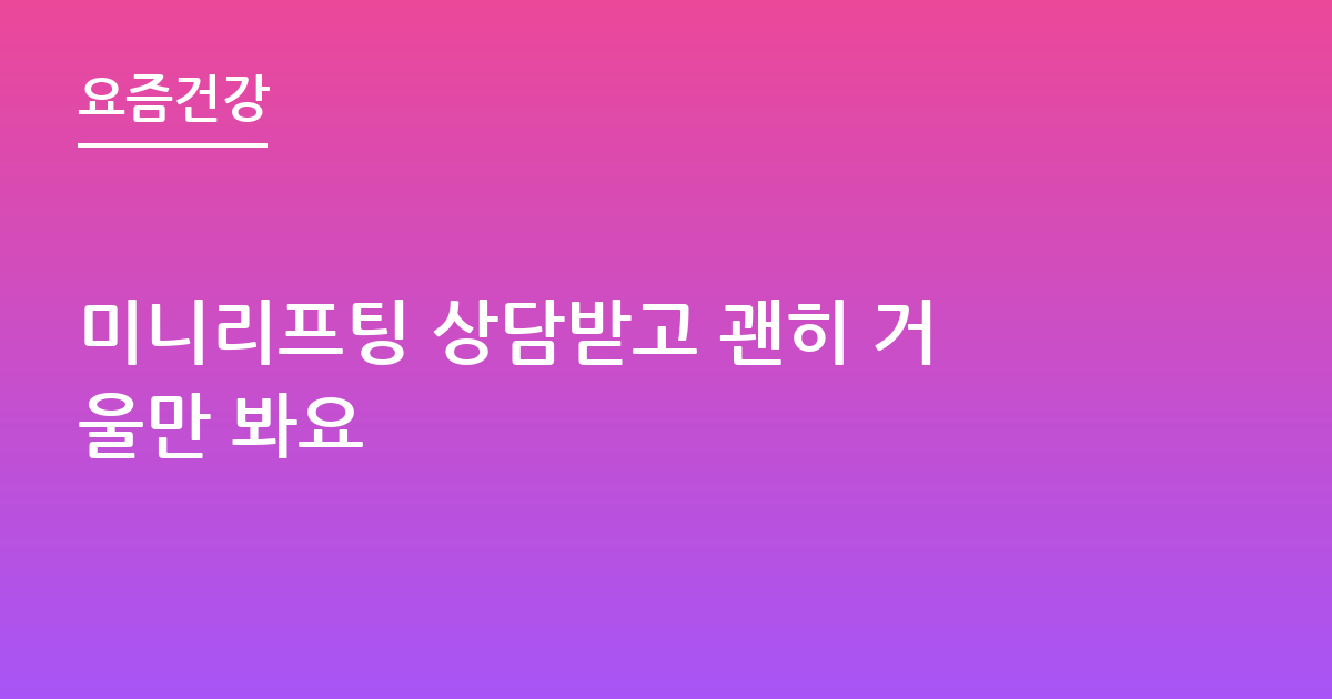 미니리프팅 상담받고 괜히 거울만 봐요