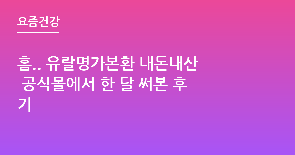 흠.. 유랄명가본환 내돈내산 공식몰에서 한 달 써본 후기