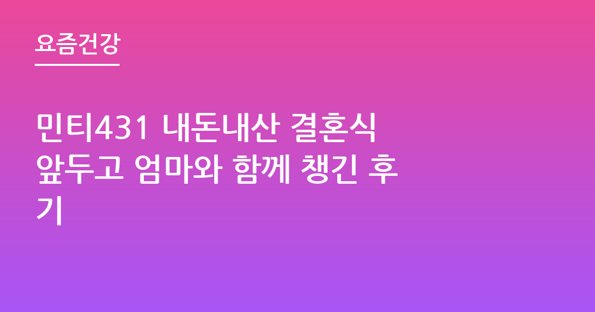 민티431 내돈내산 결혼식 앞두고 엄마와 함께 챙긴 후기