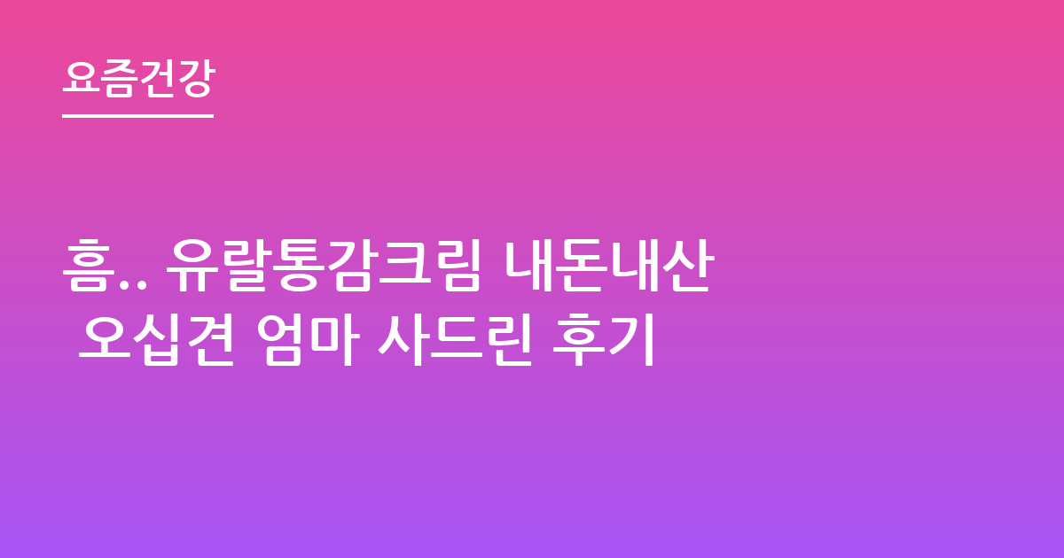 흠.. 유랄통감크림 내돈내산 오십견 엄마 사드린 후기