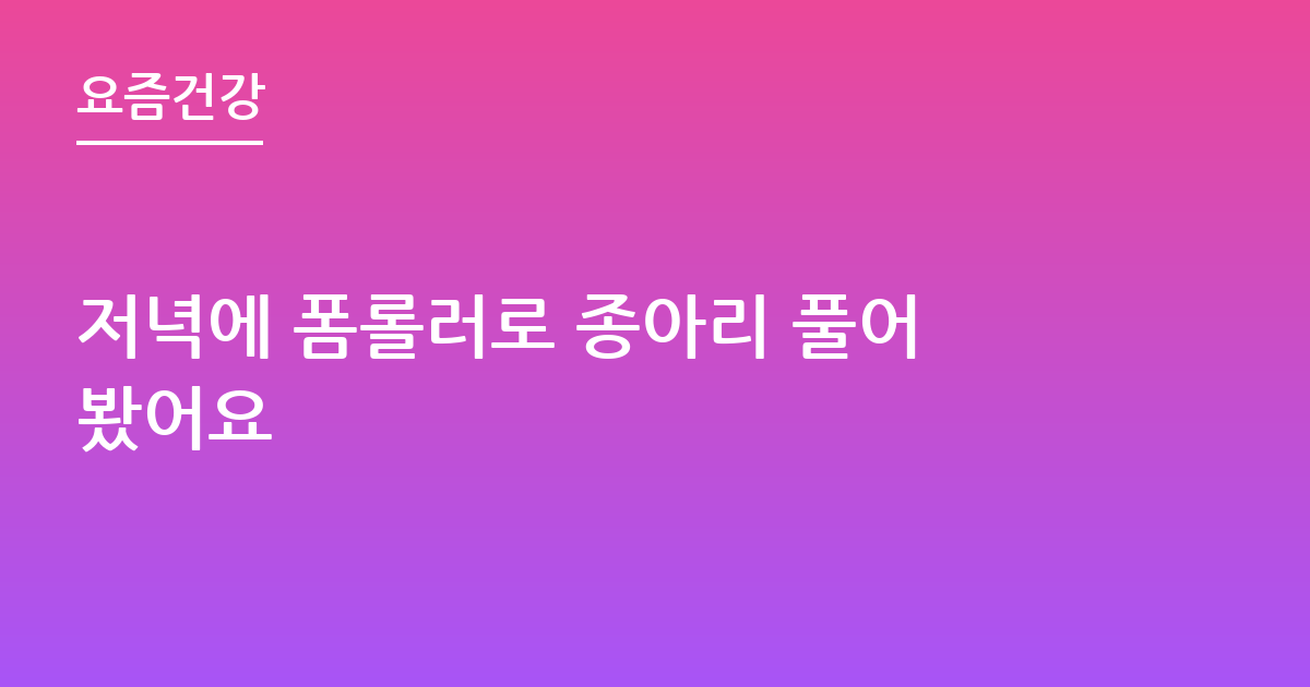저녁에 폼롤러로 종아리 풀어봤어요