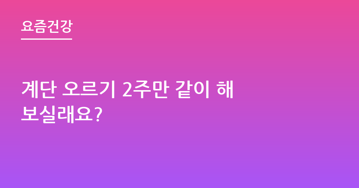 계단 오르기 2주만 같이 해보실래요?