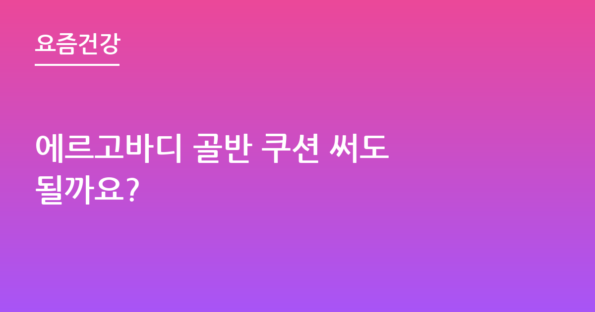 에르고바디 골반 쿠션 써도 될까요?