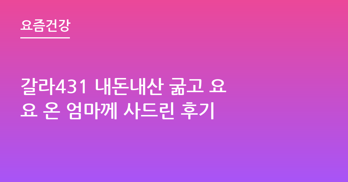 갈라431 내돈내산 굶고 요요 온 엄마께 사드린 후기
