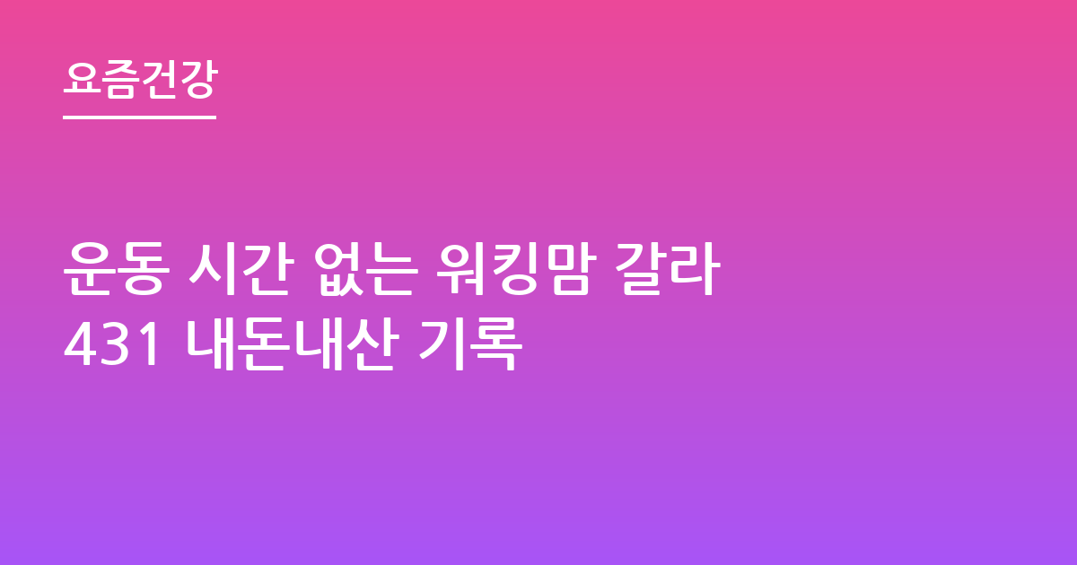 운동 시간 없는 워킹맘 갈라431 내돈내산 기록
