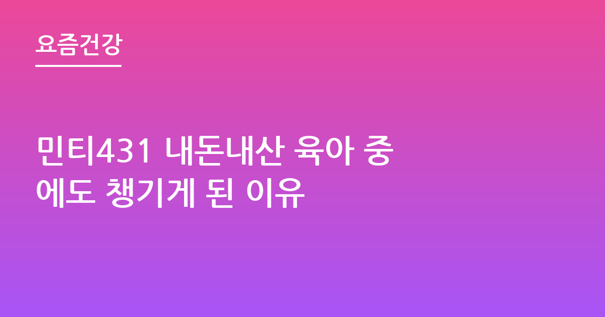 민티431 내돈내산 육아 중에도 챙기게 된 이유