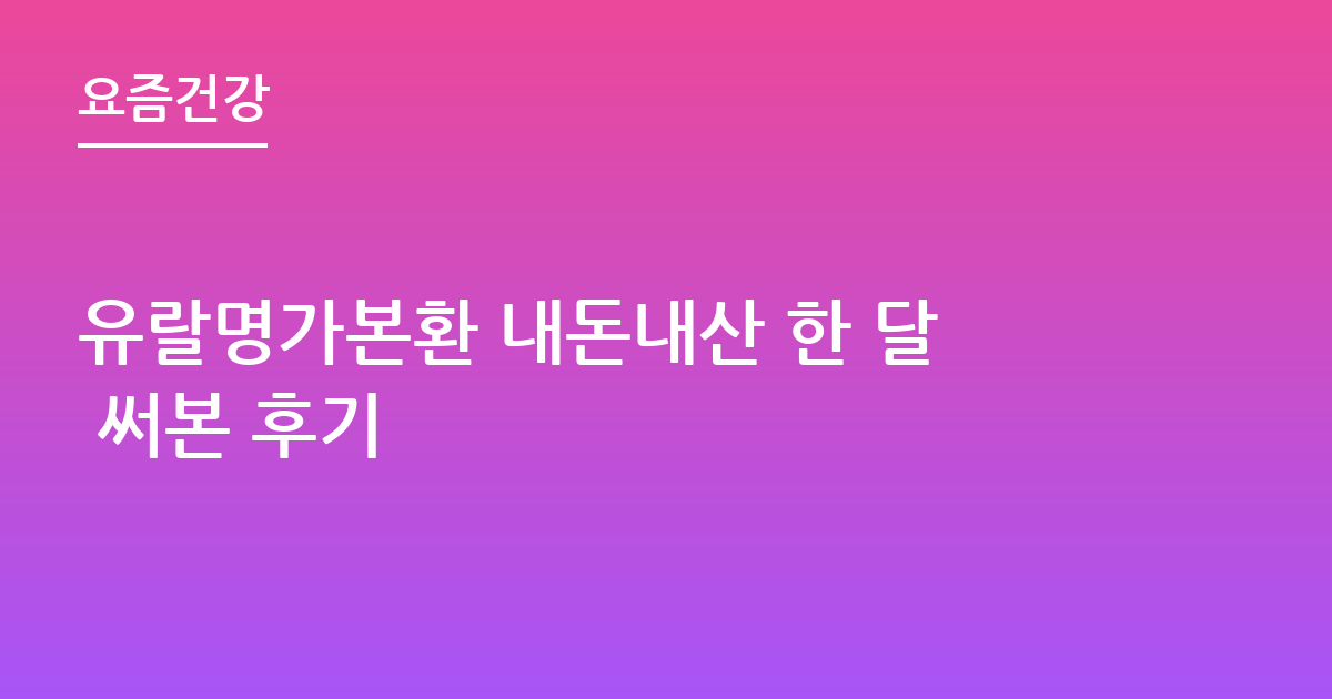 유랄명가본환 내돈내산 한 달 써본 후기