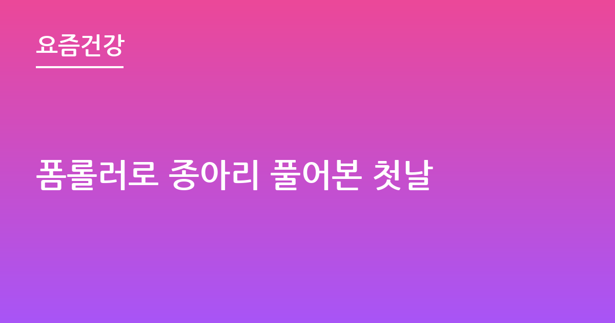 폼롤러로 종아리 풀어본 첫날