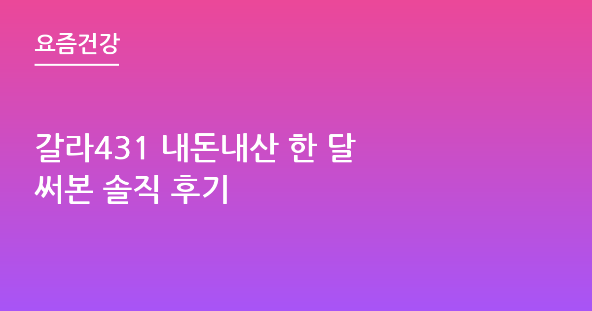 갈라431 내돈내산 한 달 써본 솔직 후기