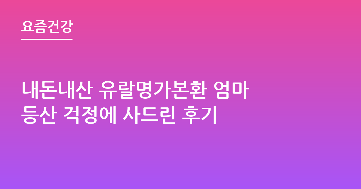 내돈내산 유랄명가본환 엄마 등산 걱정에 사드린 후기