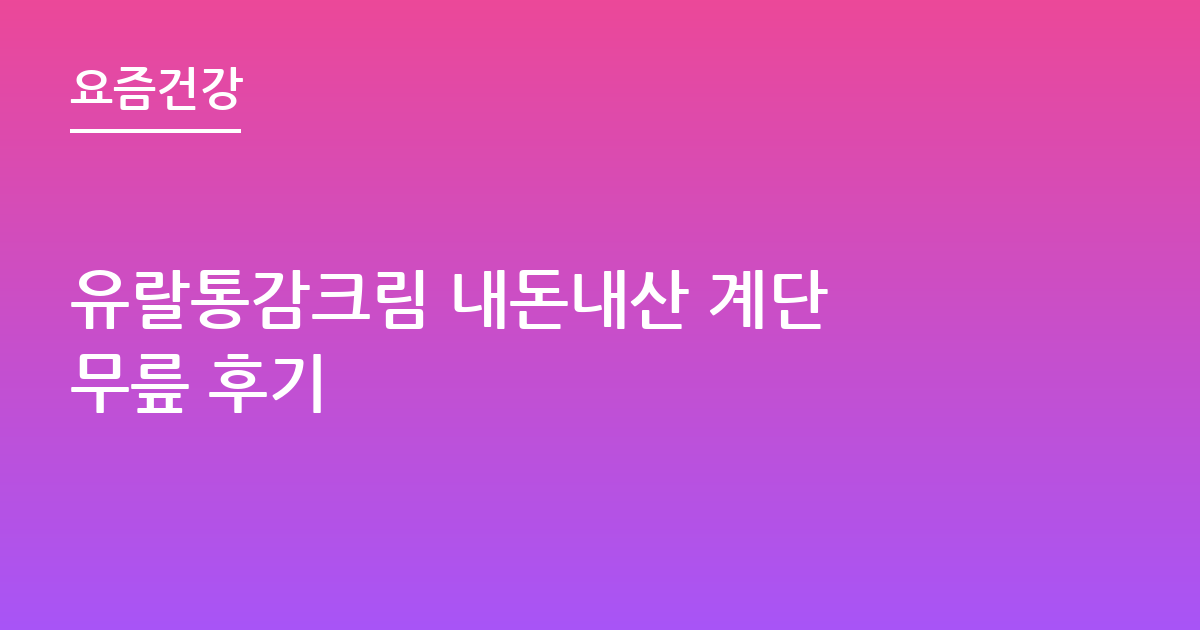 유랄통감크림 내돈내산 계단 무릎 후기