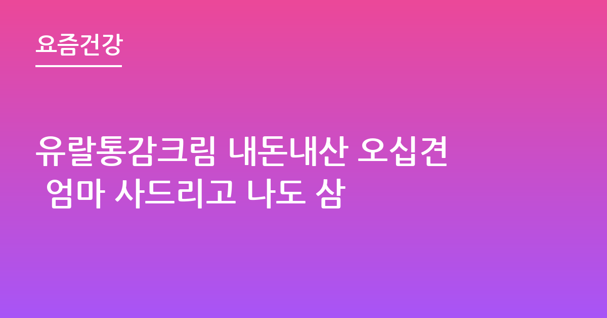 유랄통감크림 내돈내산 오십견 엄마 사드리고 나도 삼