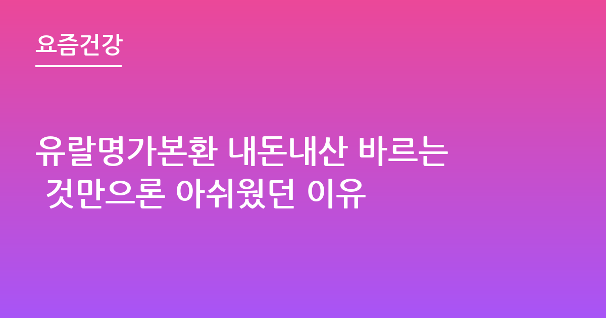유랄명가본환 내돈내산 바르는 것만으론 아쉬웠던 이유