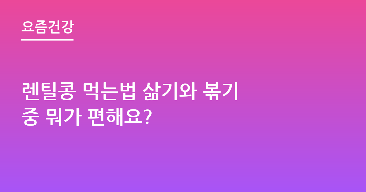 렌틸콩 먹는법 삶기와 볶기 중 뭐가 편해요?