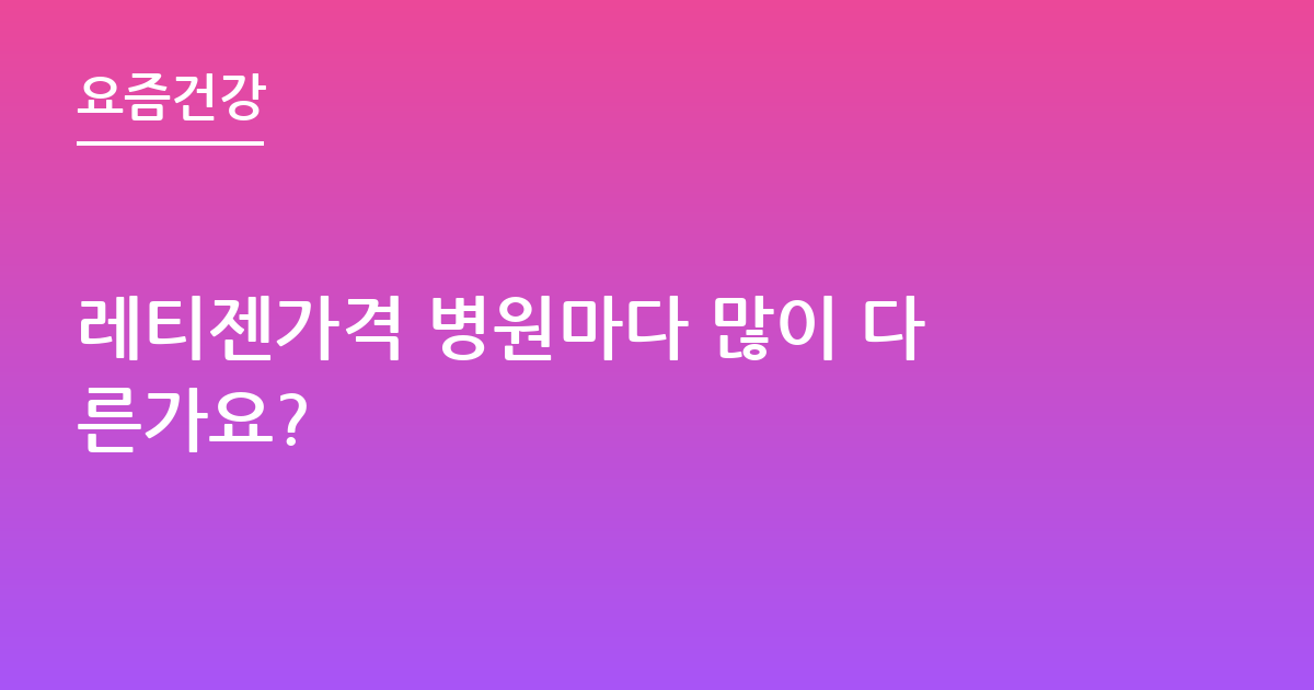 레티젠가격 병원마다 많이 다른가요?