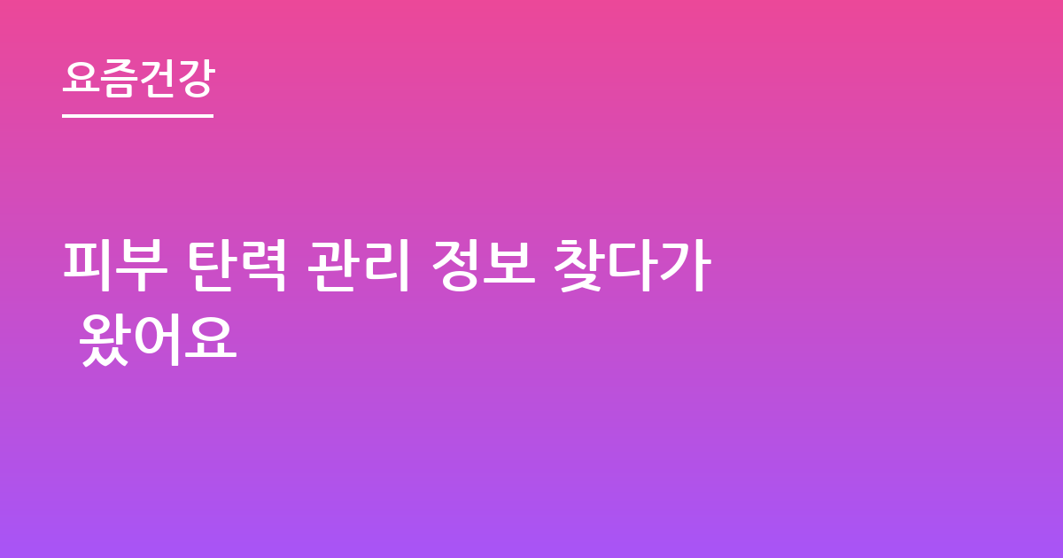 피부 탄력 관리 정보 찾다가 왔어요