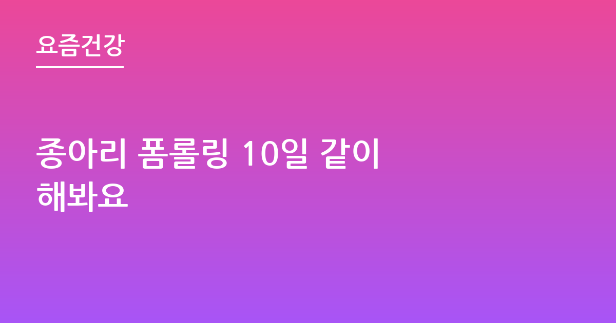 종아리 폼롤링 10일 같이 해봐요