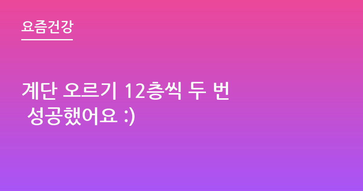 계단 오르기 12층씩 두 번 성공했어요 :)