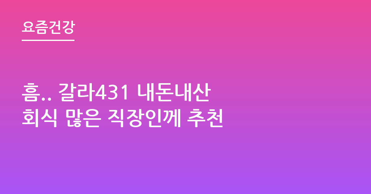 흠.. 갈라431 내돈내산 회식 많은 직장인께 추천