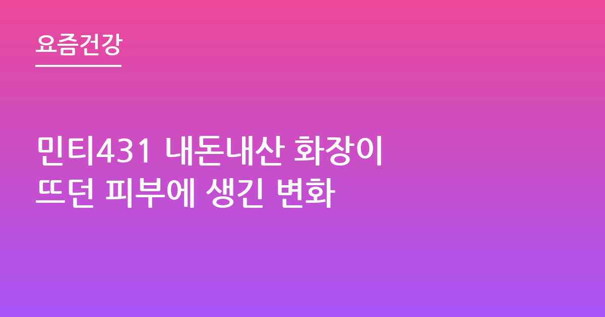 민티431 내돈내산 화장이 뜨던 피부에 생긴 변화