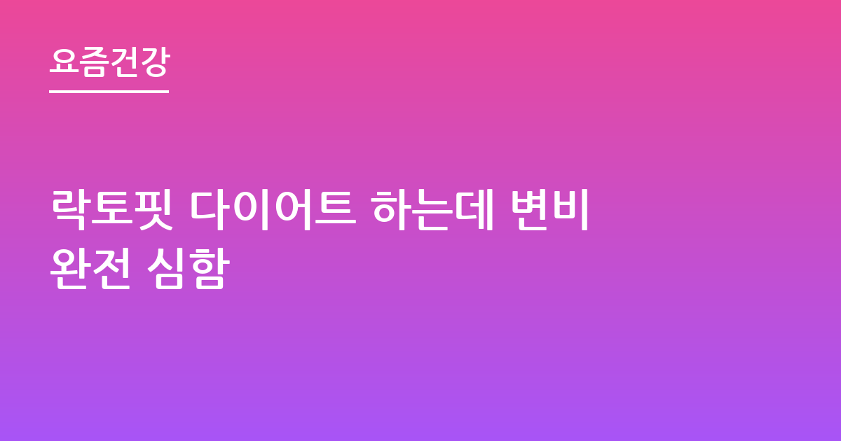 락토핏 다이어트 하는데 변비완전 심함