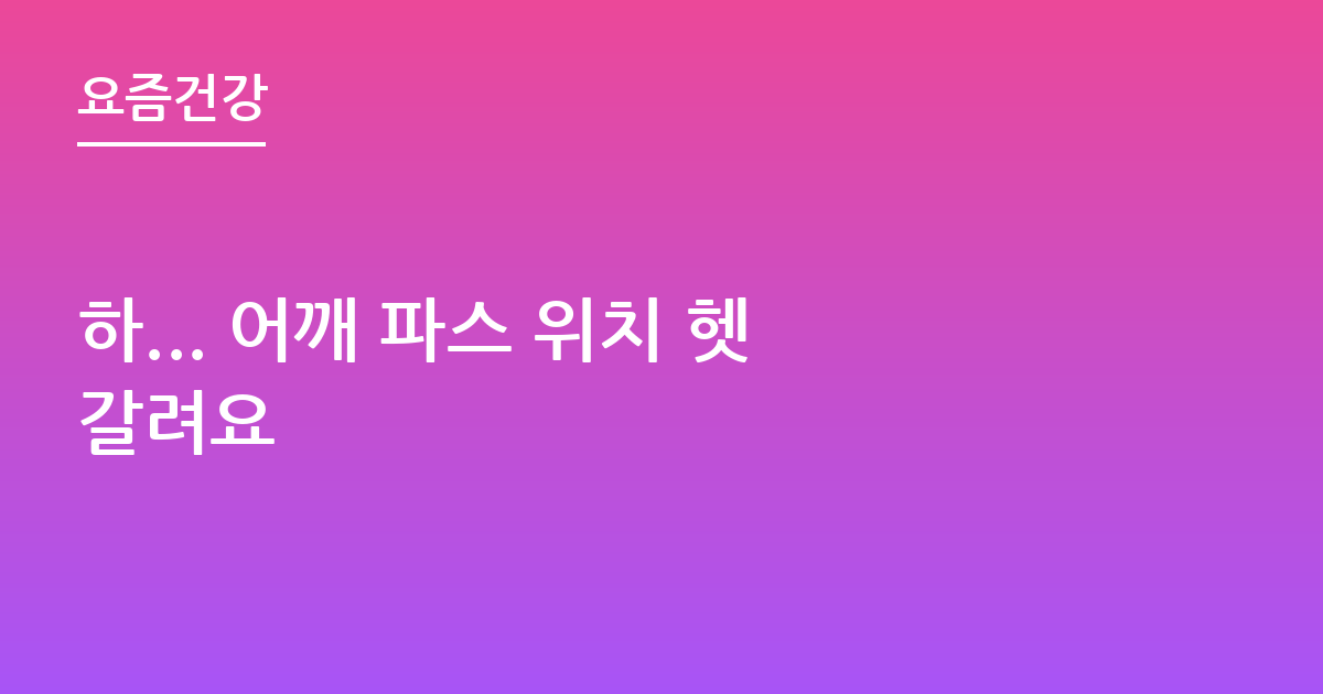 하... 어깨 파스 위치 헷갈려요