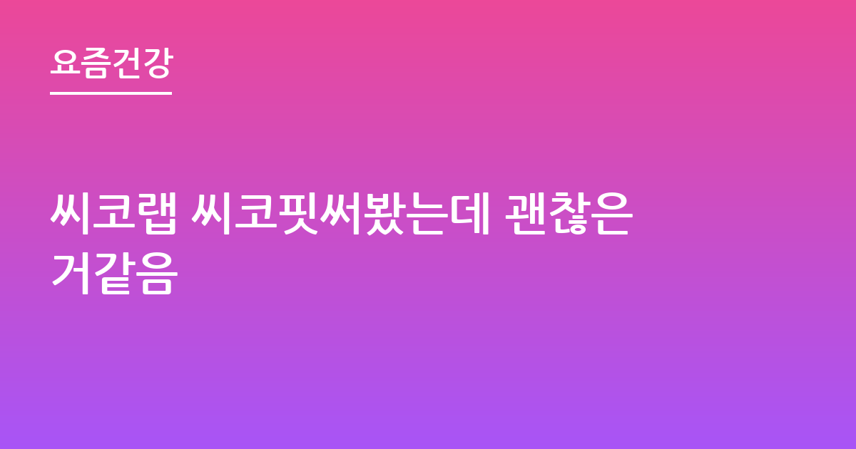 씨코랩 씨코핏써봤는데 괜찮은거같음