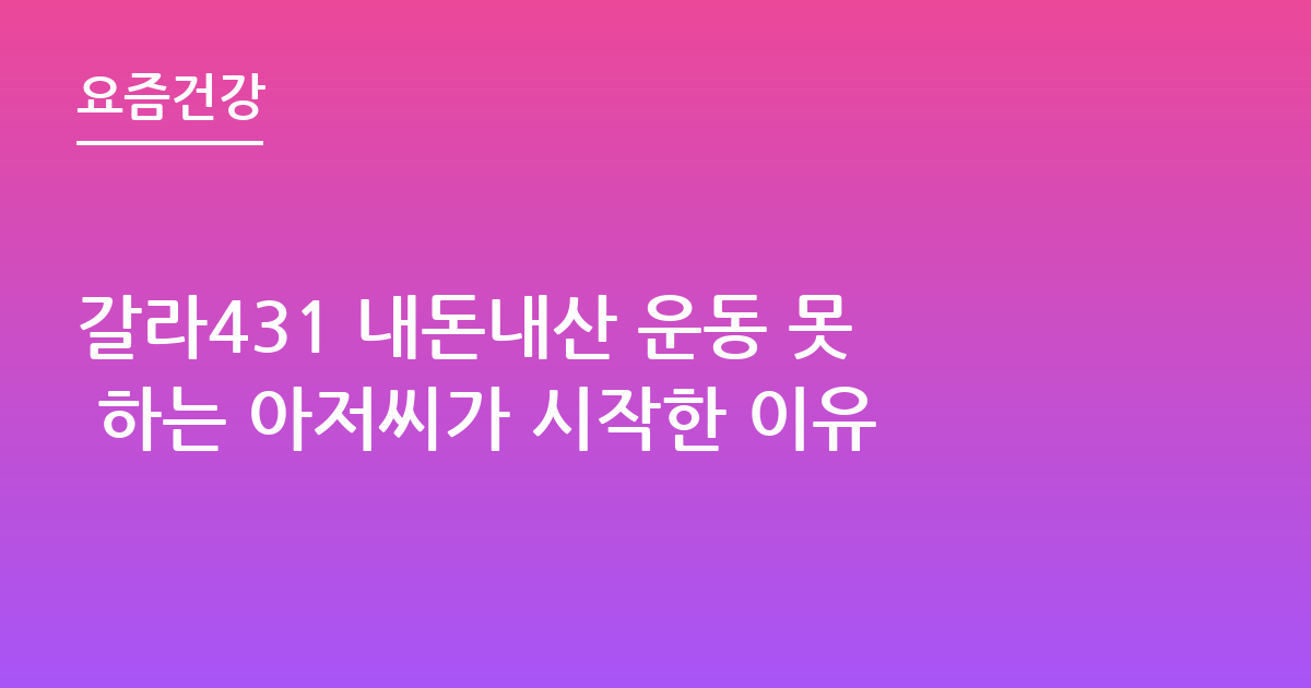 갈라431 내돈내산 운동 못 하는 아저씨가 시작한 이유
