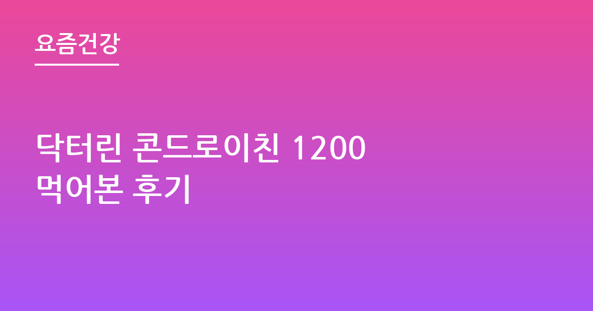 닥터린 콘드로이친 1200 먹어본 후기